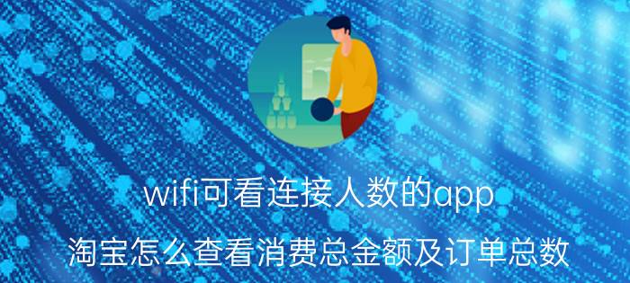 wifi可看连接人数的app 淘宝怎么查看消费总金额及订单总数？